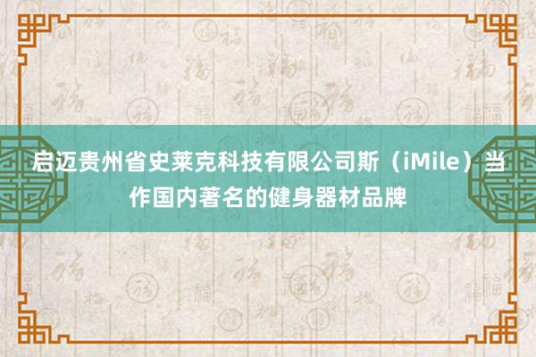 启迈贵州省史莱克科技有限公司斯(iMile)当作国内著名的健身器材品牌