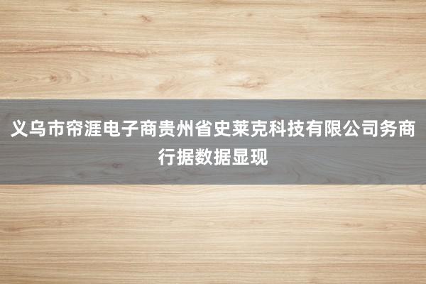 义乌市帘涯电子商贵州省史莱克科技有限公司务商行据数据显现